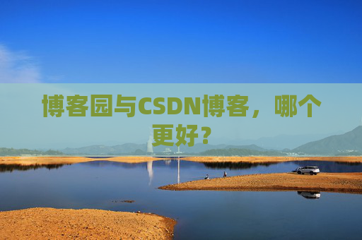 博客园与CSDN博客，哪个更好？
