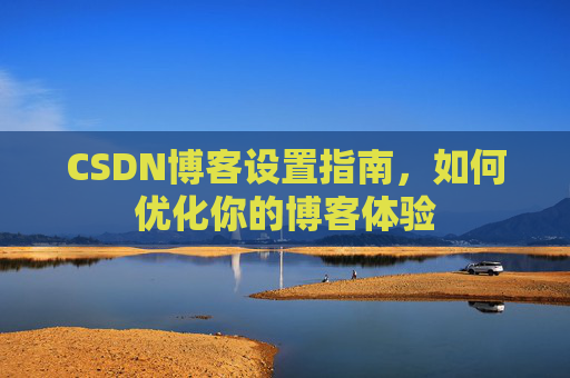 CSDN博客设置指南，如何优化你的博客体验