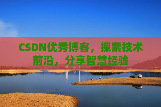 CSDN优秀博客,探索技术前沿,分享智慧经验