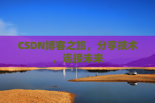 CSDN博客之旅，分享技术，连接未来